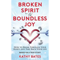 Broken Spirit to Boundless Joy: How to Break Through Your Hurts and Take Back Your Life