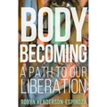 Body Becoming: A Path to Our Liberation