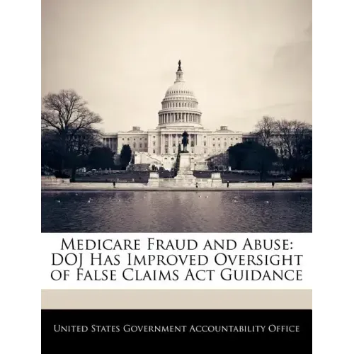 Medicare Fraud and Abuse: Doj Has Improved Oversight of False Claims ACT Guidance