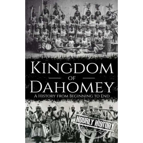 Kingdom of Dahomey: A History from Beginning to End