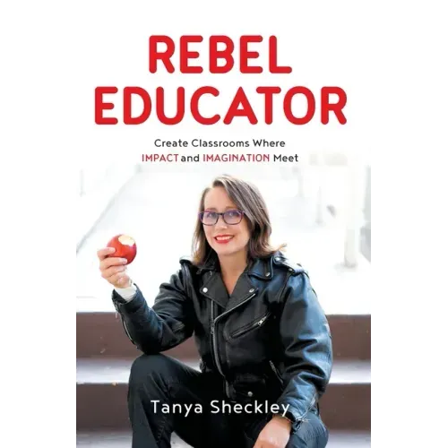 Rebel Educator: Create Classrooms Where Impact and Imagination Meet
