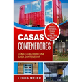 Casas Contenedores: Cómo Construir una Casa Contenedor - Consejos de Construcción, Técnicas, Planos, Diseños, e Ideas Básicas