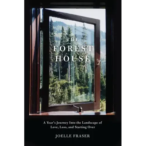 The Forest House: A Year's Journey Into the Landscape of Love, Loss, and Starting Over