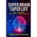 Super Brain. Super Life. Train your Brain, and it will Change Your Life: Simple and Productive Exercises for the Brain and Memory