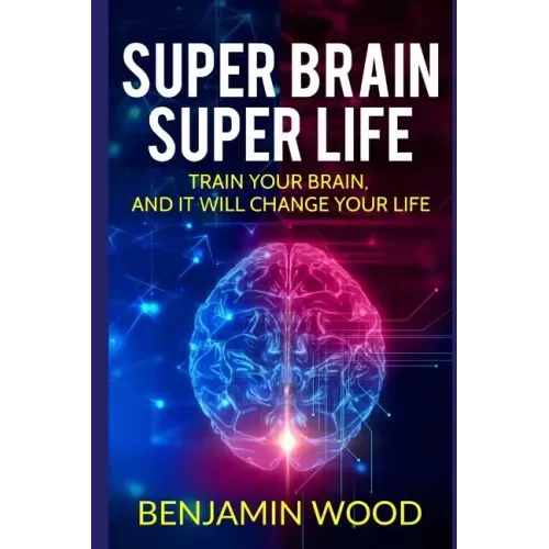 Super Brain. Super Life. Train your Brain, and it will Change Your Life: Simple and Productive Exercises for the Brain and Memory