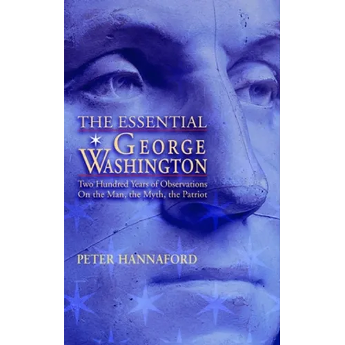 Essential George Washington (PB): Two Hundred Years of Observations on the Man, the Myth, the Patriot