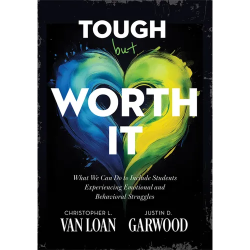 Tough But Worth It: What We Can Do to Include Students Experiencing Emotional and Behavioral Struggles (Strategies to Build Stronger Teacher-Student R