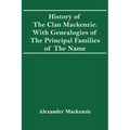 History Of The Clan Mackenzie. With Genealogies Of The Principal Families Of The Name
