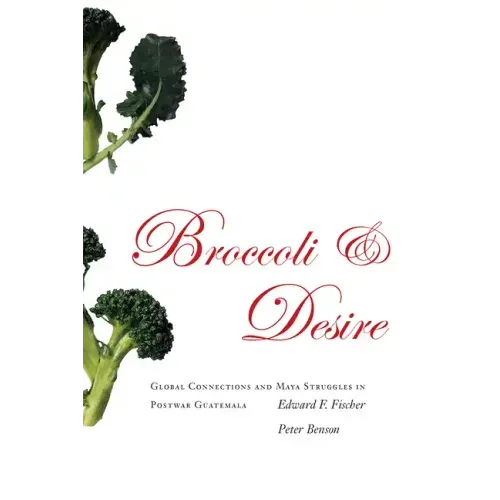 Broccoli and Desire: Global Connections and Maya Struggles in Postwar Guatemala