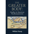 The Greater Body: Studies in American NeoRomanticism