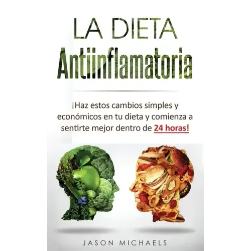 La Dieta Antiinflamatoria: Haz estos cambios simples y económicos en tu dieta y comienza a sentirte mejor dentro de 24 horas! (Libro en Espanol/A