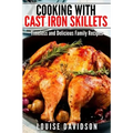 Cooking with Cast Iron Skillets: Timeless and Delicious Family Recipes