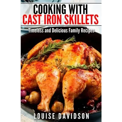 Cooking with Cast Iron Skillets: Timeless and Delicious Family Recipes