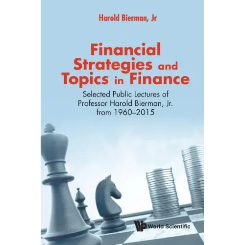 Financial Strategies and Topics in Finance: Selected Public Lectures of Professor Harold Bierman, Jr from 1960-2015