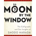 Moon by the Window: The Calligraphy and Zen Insights of Shodo Harada