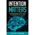 Intention Matters: The science of creating the life you want