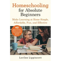 Homeschooling for Absolute Beginners: Make Learning at Home Simple, Affordable, Fun, and Effective