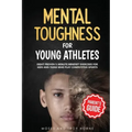 Mental Toughness For Young Athletes (Parent's Guide): Eight Proven 5-Minute Mindset Exercises For Kids And Teens Who Play Competitive Sports