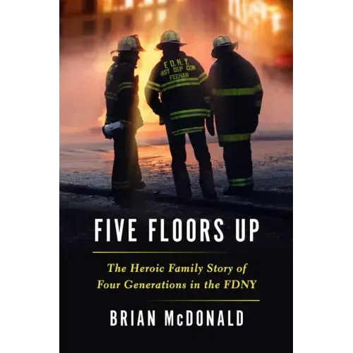 Five Floors Up: The Heroic Family Story of Four Generations in the Fdny