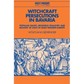 Witchcraft Persecutions in Bavaria: Popular Magic, Religious Zealotry and Reason of State in Early Modern Europe