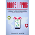 Dropshipping: A Step-By-Step Guide for Beginners to Build a Passive Income Stream Using the Drop Shipping Business Model Focused on