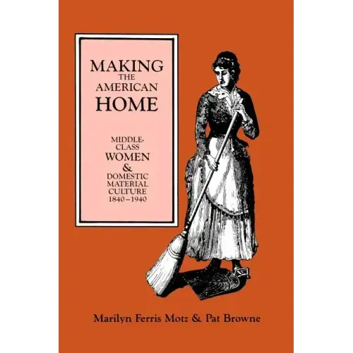 Making the American Home: Middle-Class Women and Domestic Material Culture, 1840-1940
