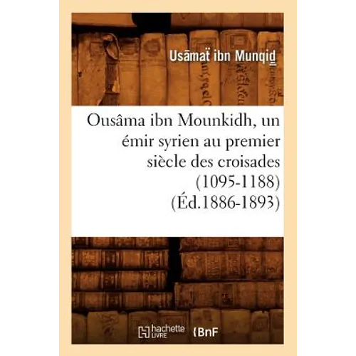 Ousâma Ibn Mounkidh, Un Émir Syrien Au Premier Siècle Des Croisades (1095-1188) (Éd.1886-1893)