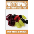 Homesteading Handbook vol. 6 Food Drying: How to Dehydrate Fruit