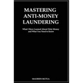 Mastering Anti- Money Laundering: What I have Learned About Dirty Money and What You Need to Know