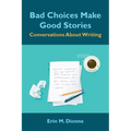 Bad Choices Make Good Stories: Conversations About Writing