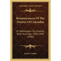 Reminiscences Of The District Of Columbia: Or Washington City Seventy-Nine Years Ago, 1830-1909 (1909)