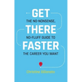 Get There Faster: The no-nonsense, no-fluff guide to the career you want