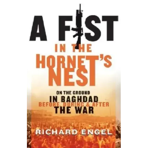 A Fist in the Hornet's Nest: On the Ground in Baghdad Before, During and After the War