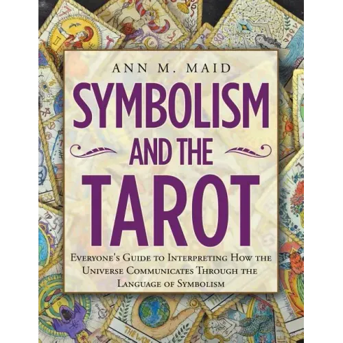 Symbolism and the Tarot: Everyone's Guide to Interpreting How the Universe Communicates Through the Language of Symbolism