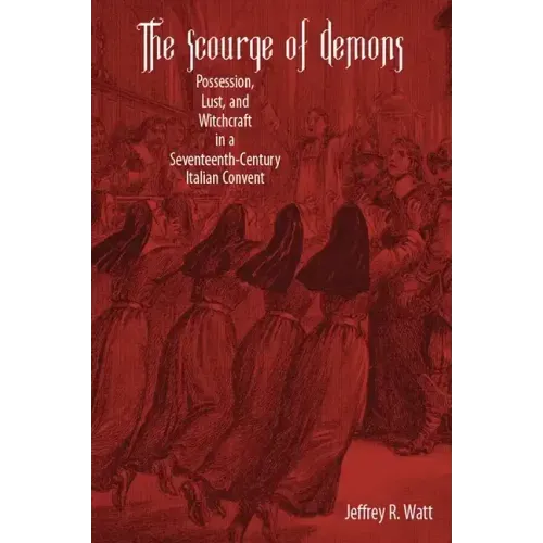 The Scourge of Demons: Possession, Lust, and Witchcraft in a Seventeenth-Century Italian Convent