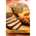 The Principles Of Home Baking: Some Quick Recipes To Making Bread At Home: Baked Recipe