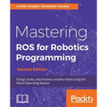 Mastering ROS for Robotics Programming - Second Edition: Design, build, and simulate complex robots using the Robot Operating System