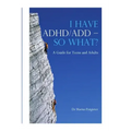 I HAVE ADHD/ADD - SO WHAT? A Guide for Teens and Adults