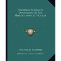 Nicholas Flammel's Exposition of the Hieroglyphical Figures