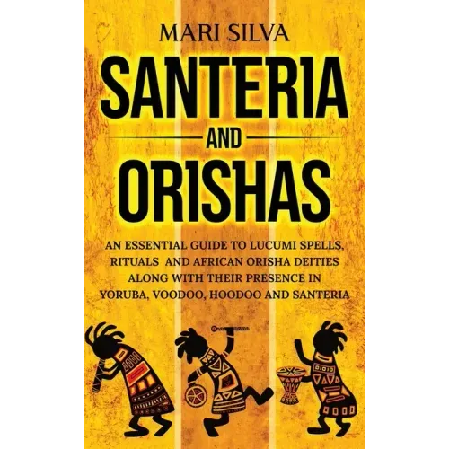 Santeria and Orishas: An Essential Guide to Lucumi Spells, Rituals and African Orisha Deities along with Their Presence in Yoruba, Voodoo, H