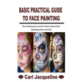 Basic Practical Guide to Face Painting: Everything you need to know about face painting from stretch