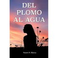 del Plomo Al Agua: Una historia real