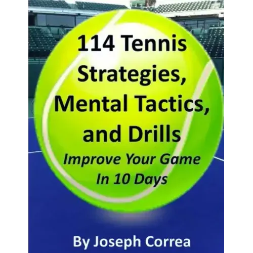 114 Tennis Strategies, Mental Tactics, and Drills Improve Your Game in 10 Days