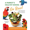 A Parrot's Healthy Dining - Go Raw!: Avian Nutritional Guide and Recipes for All Species