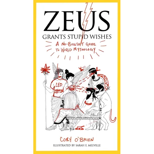 Zeus Grants Stupid Wishes: A No-Bullshit Guide to World Mythology