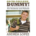 Go to College Dummy!: What You Need to Know about College Today for Students and Parents