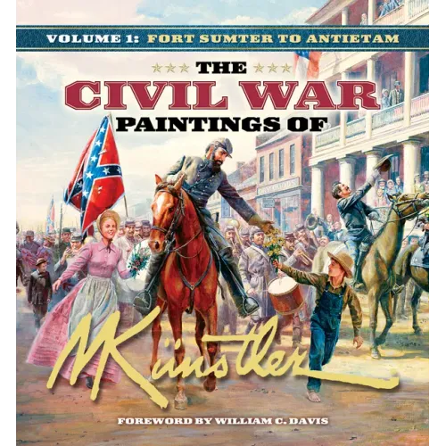 The Civil War Paintings of Mort Künstler Volume 1: Fort Sumter to Antietam