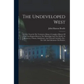 The Undeveloped West: Or, Five Years In The Territories: Being A Complete History Of That Vast Region Between The Mississippi And The Pacifi
