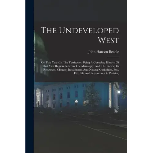 The Undeveloped West: Or, Five Years In The Territories: Being A Complete History Of That Vast Region Between The Mississippi And The Pacifi