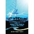 Learn to Windsurf: Your Simple Step by Step Guide to Riding the Wind in 2 Days or Less!